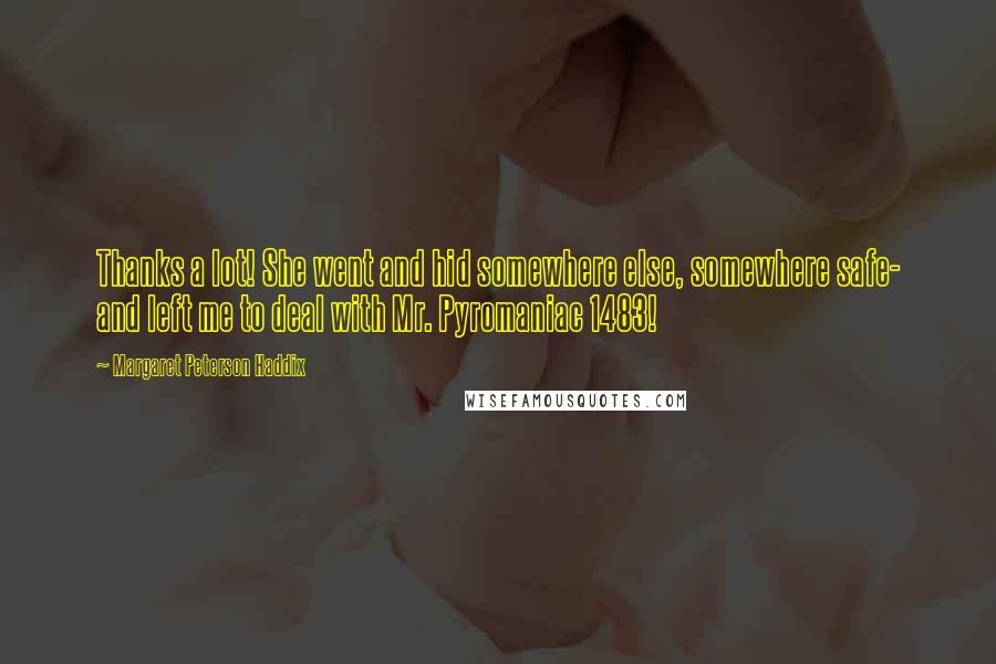 Margaret Peterson Haddix Quotes: Thanks a lot! She went and hid somewhere else, somewhere safe- and left me to deal with Mr. Pyromaniac 1483!