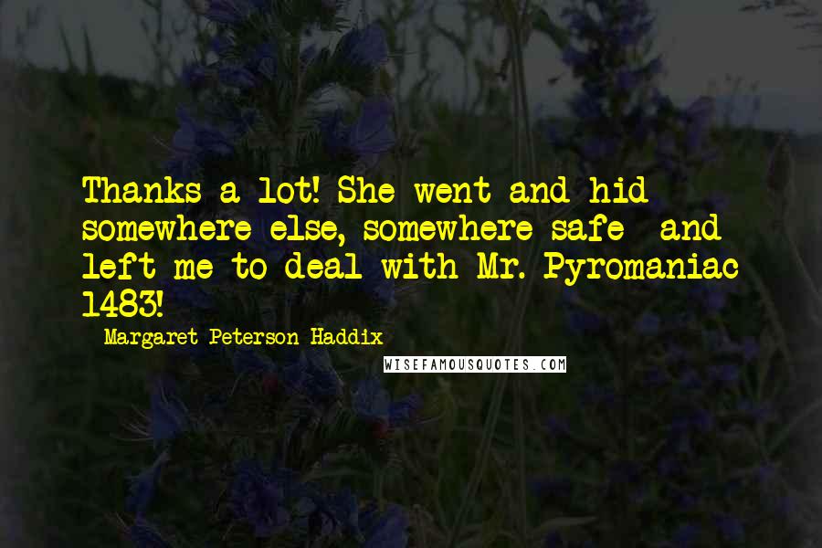 Margaret Peterson Haddix Quotes: Thanks a lot! She went and hid somewhere else, somewhere safe- and left me to deal with Mr. Pyromaniac 1483!