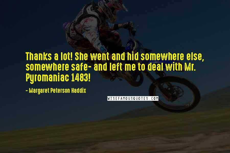 Margaret Peterson Haddix Quotes: Thanks a lot! She went and hid somewhere else, somewhere safe- and left me to deal with Mr. Pyromaniac 1483!