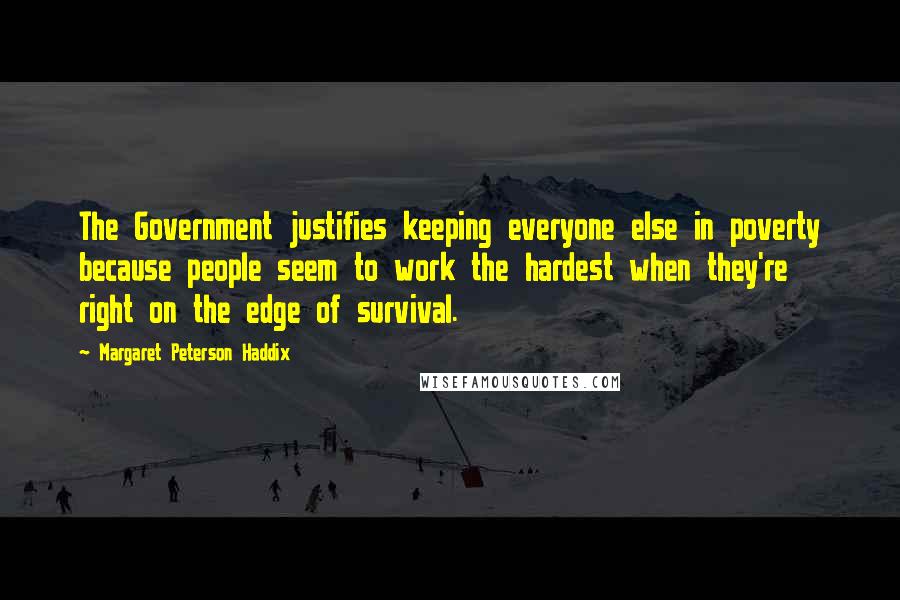 Margaret Peterson Haddix Quotes: The Government justifies keeping everyone else in poverty because people seem to work the hardest when they're right on the edge of survival.