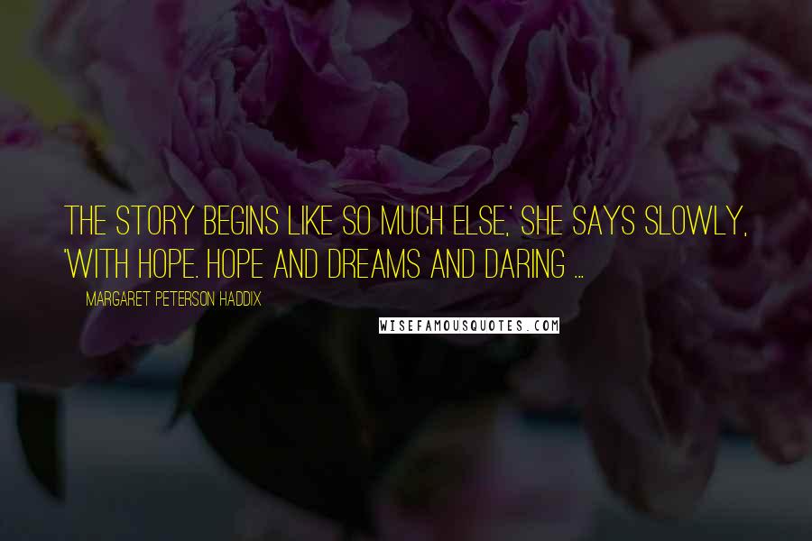 Margaret Peterson Haddix Quotes: The story begins like so much else,' she says slowly, 'With hope. Hope and dreams and daring ...