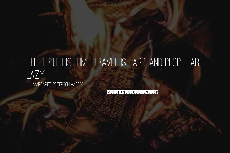 Margaret Peterson Haddix Quotes: The truth is, time travel is hard, and people are lazy.