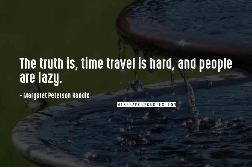 Margaret Peterson Haddix Quotes: The truth is, time travel is hard, and people are lazy.