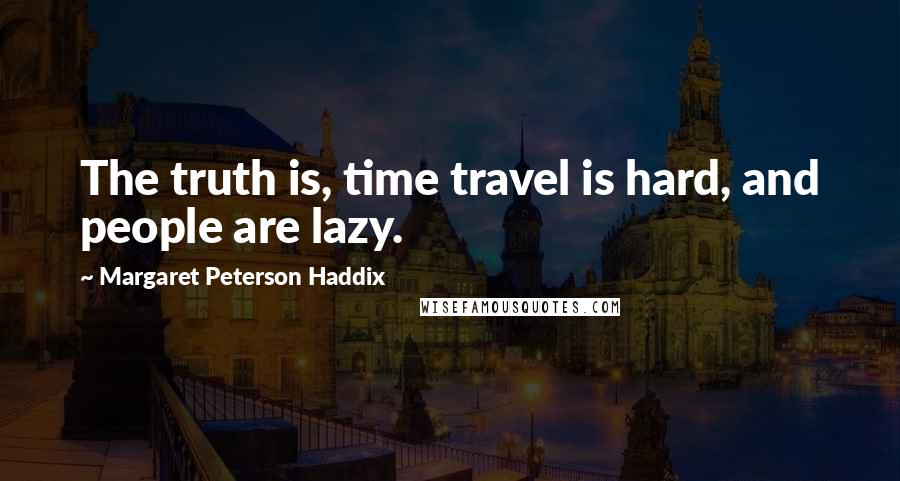 Margaret Peterson Haddix Quotes: The truth is, time travel is hard, and people are lazy.