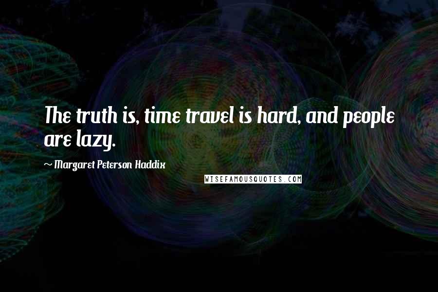 Margaret Peterson Haddix Quotes: The truth is, time travel is hard, and people are lazy.