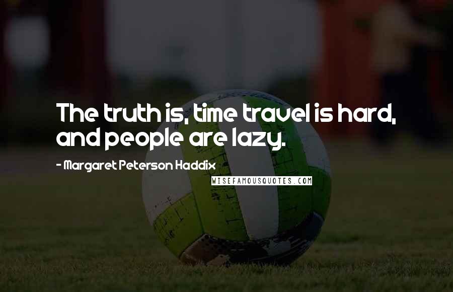 Margaret Peterson Haddix Quotes: The truth is, time travel is hard, and people are lazy.