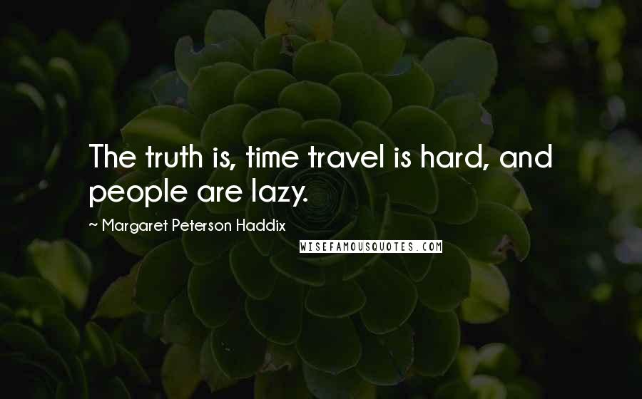 Margaret Peterson Haddix Quotes: The truth is, time travel is hard, and people are lazy.