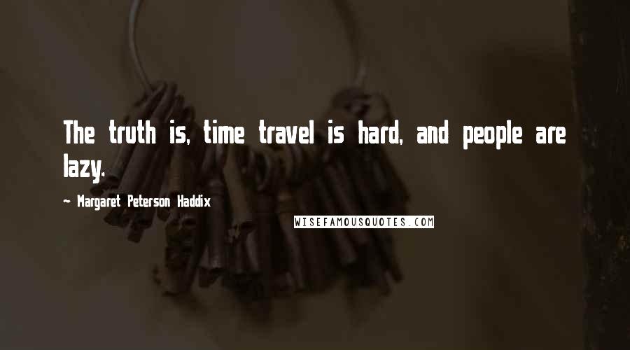 Margaret Peterson Haddix Quotes: The truth is, time travel is hard, and people are lazy.