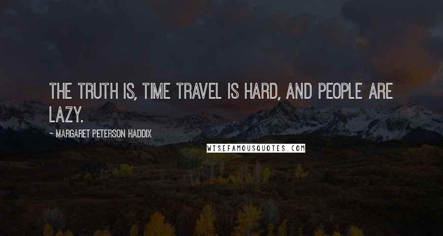 Margaret Peterson Haddix Quotes: The truth is, time travel is hard, and people are lazy.