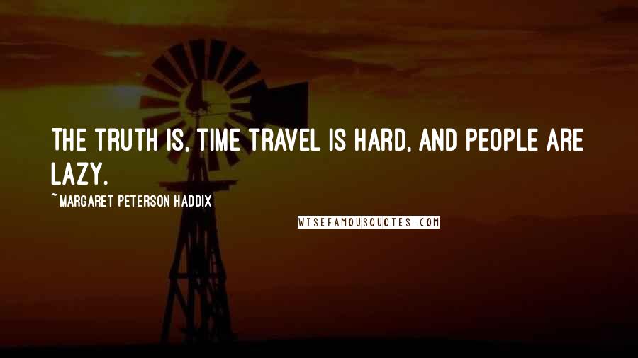 Margaret Peterson Haddix Quotes: The truth is, time travel is hard, and people are lazy.