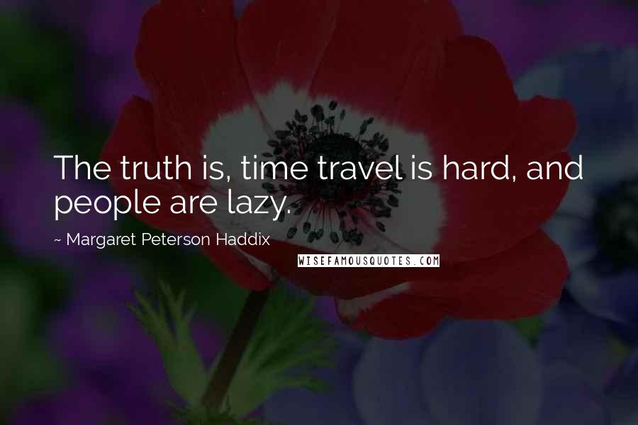 Margaret Peterson Haddix Quotes: The truth is, time travel is hard, and people are lazy.