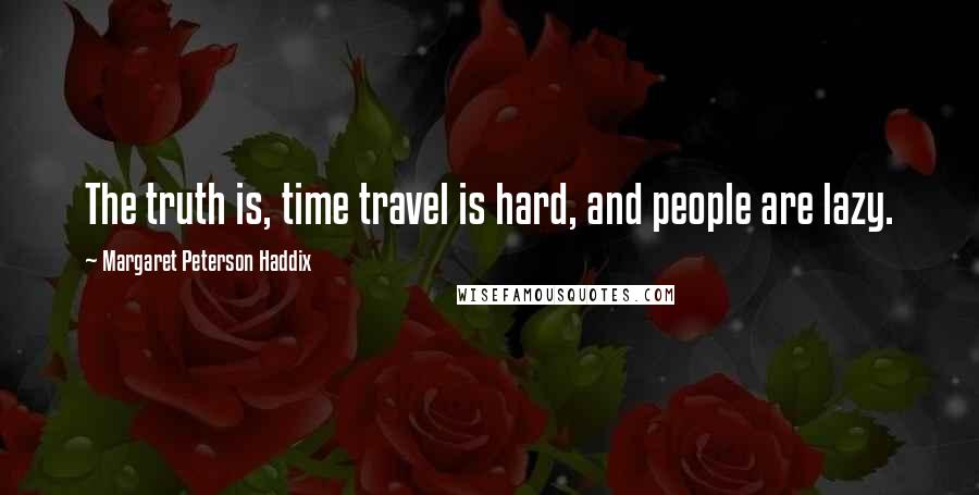 Margaret Peterson Haddix Quotes: The truth is, time travel is hard, and people are lazy.