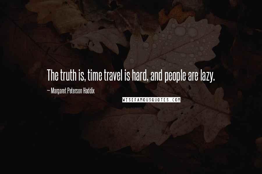 Margaret Peterson Haddix Quotes: The truth is, time travel is hard, and people are lazy.