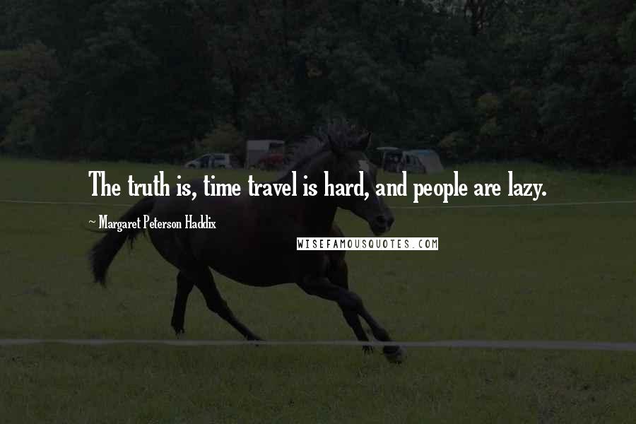 Margaret Peterson Haddix Quotes: The truth is, time travel is hard, and people are lazy.