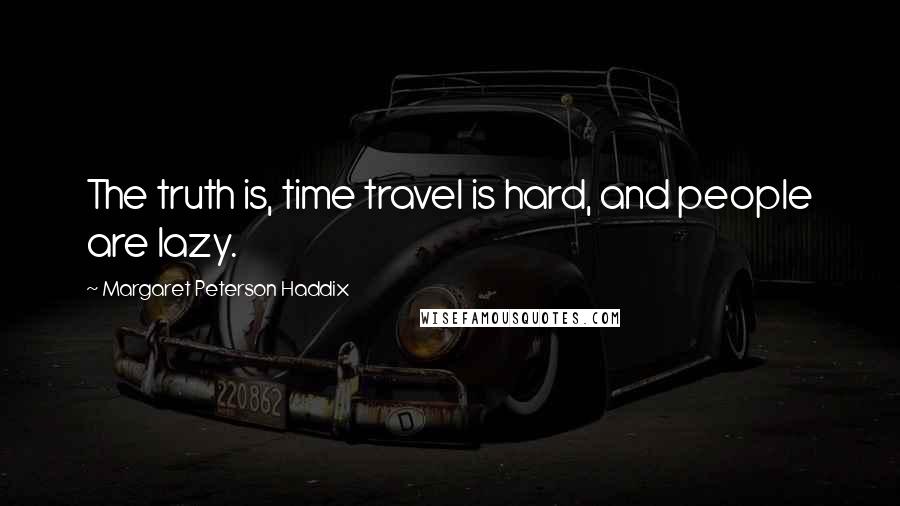 Margaret Peterson Haddix Quotes: The truth is, time travel is hard, and people are lazy.