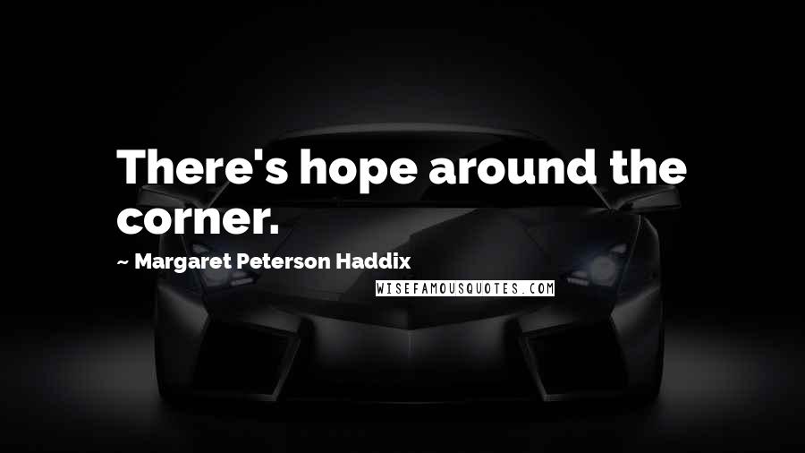 Margaret Peterson Haddix Quotes: There's hope around the corner.