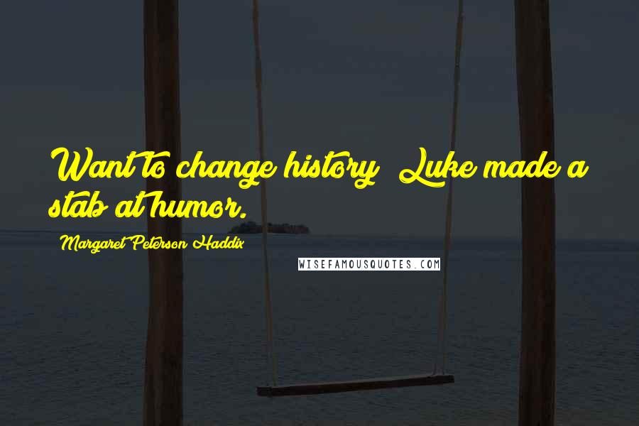 Margaret Peterson Haddix Quotes: Want to change history? Luke made a stab at humor.