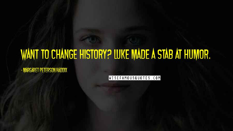 Margaret Peterson Haddix Quotes: Want to change history? Luke made a stab at humor.