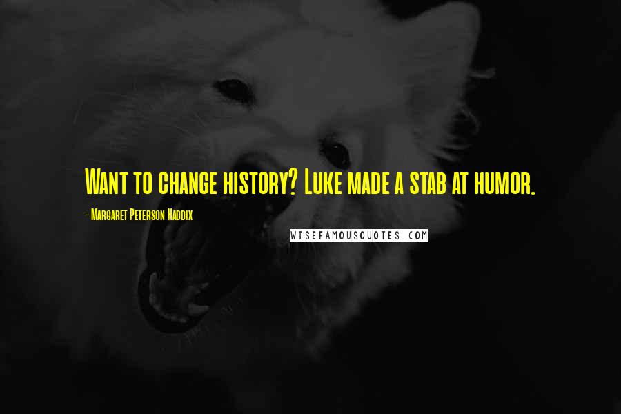 Margaret Peterson Haddix Quotes: Want to change history? Luke made a stab at humor.