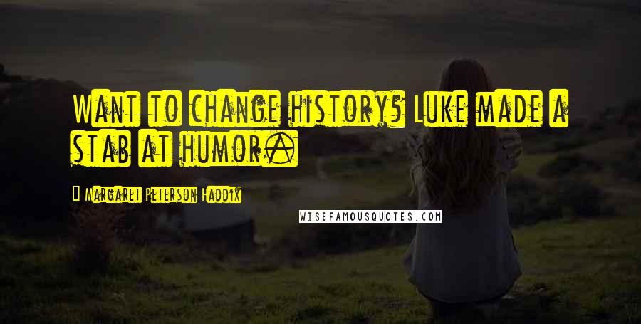 Margaret Peterson Haddix Quotes: Want to change history? Luke made a stab at humor.