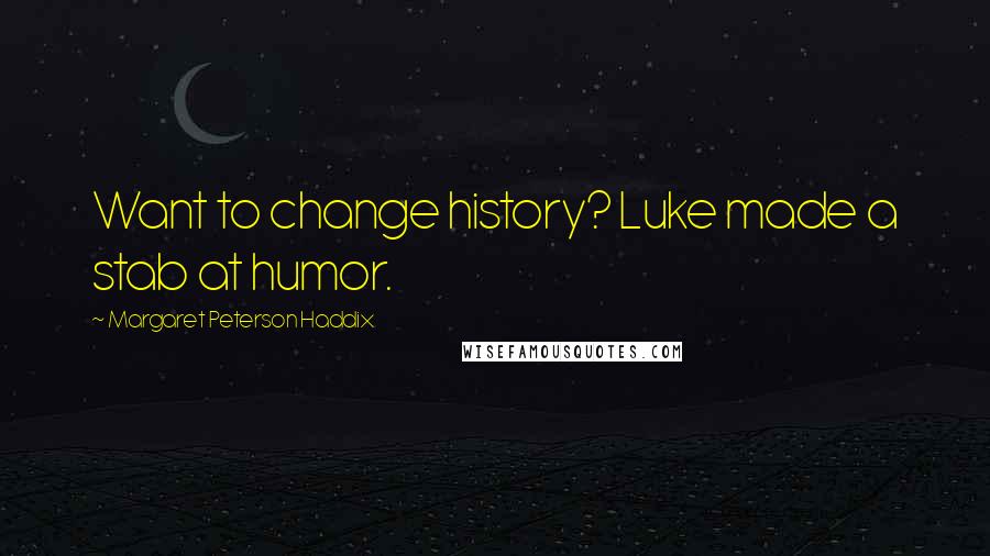 Margaret Peterson Haddix Quotes: Want to change history? Luke made a stab at humor.