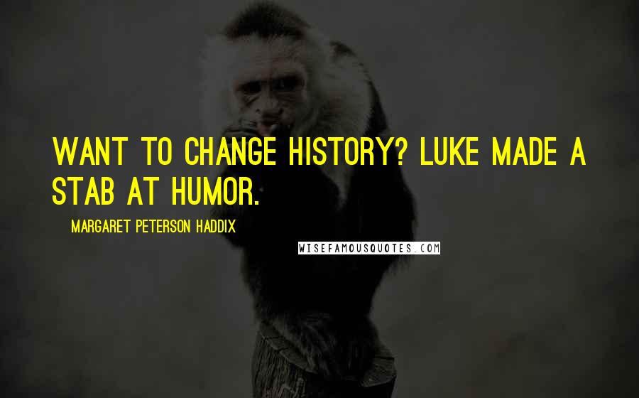 Margaret Peterson Haddix Quotes: Want to change history? Luke made a stab at humor.