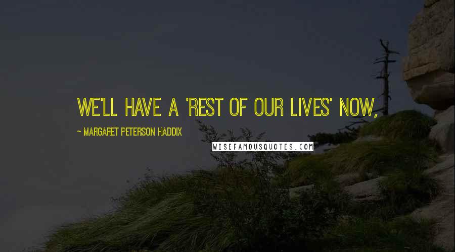 Margaret Peterson Haddix Quotes: We'll have a 'rest of our lives' now,