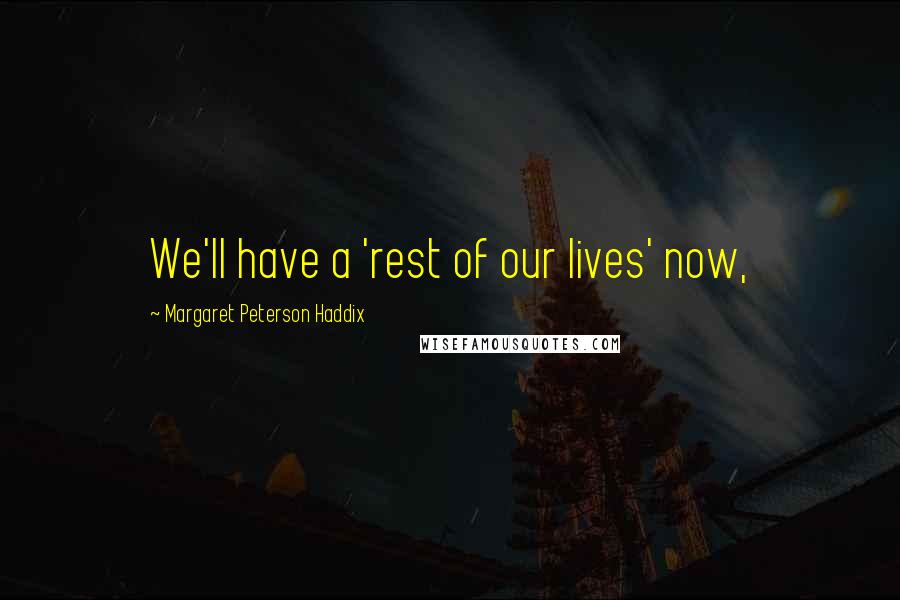 Margaret Peterson Haddix Quotes: We'll have a 'rest of our lives' now,