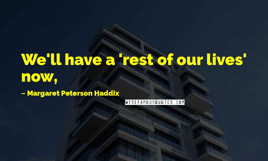 Margaret Peterson Haddix Quotes: We'll have a 'rest of our lives' now,