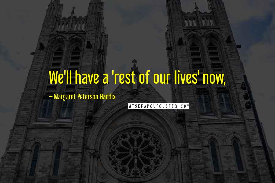 Margaret Peterson Haddix Quotes: We'll have a 'rest of our lives' now,