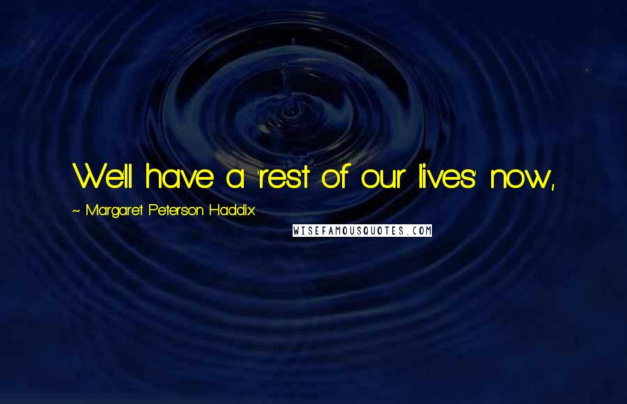 Margaret Peterson Haddix Quotes: We'll have a 'rest of our lives' now,