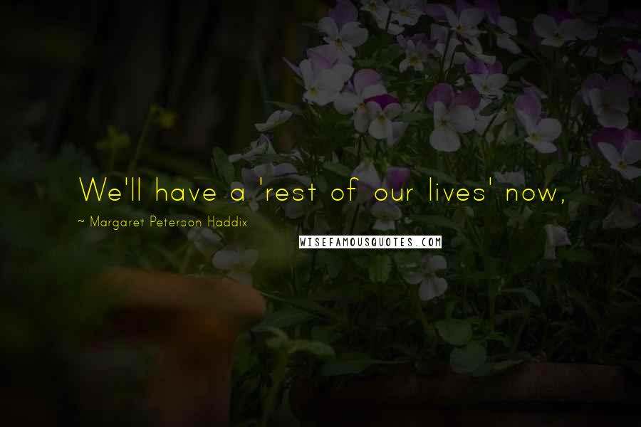 Margaret Peterson Haddix Quotes: We'll have a 'rest of our lives' now,