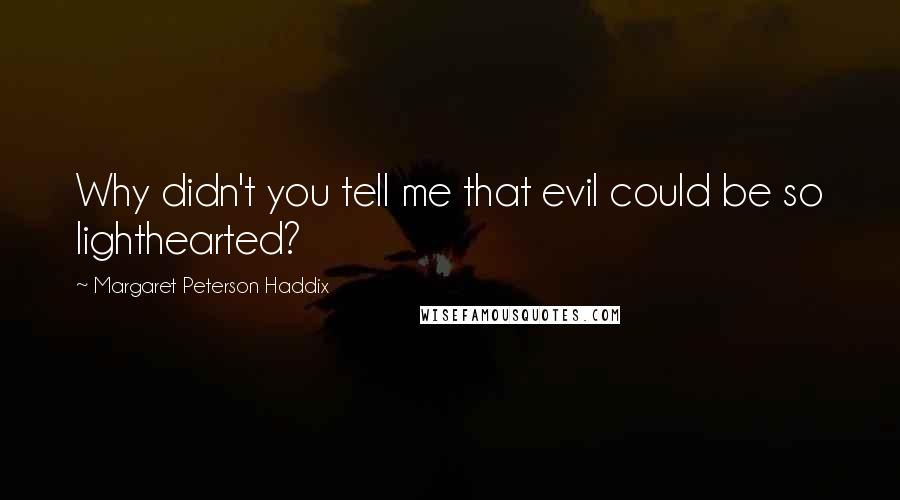 Margaret Peterson Haddix Quotes: Why didn't you tell me that evil could be so lighthearted?