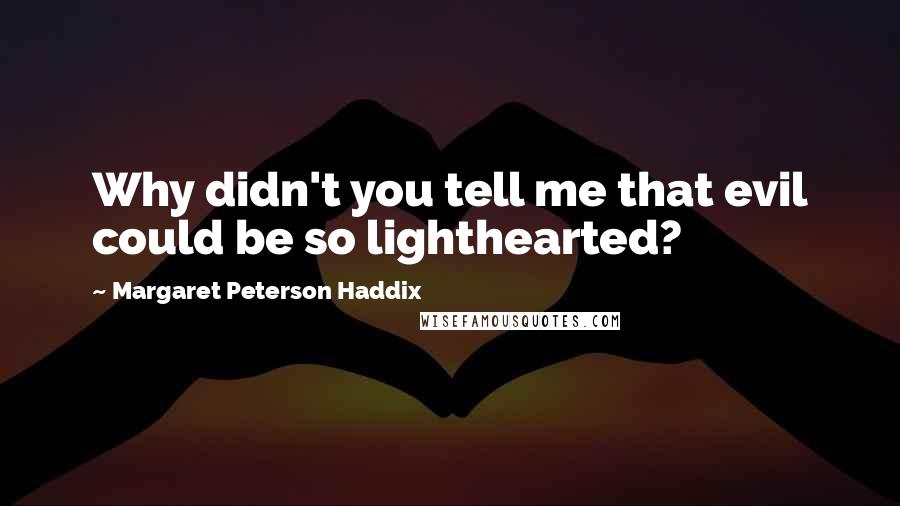 Margaret Peterson Haddix Quotes: Why didn't you tell me that evil could be so lighthearted?