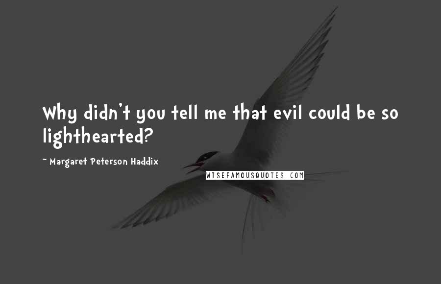 Margaret Peterson Haddix Quotes: Why didn't you tell me that evil could be so lighthearted?