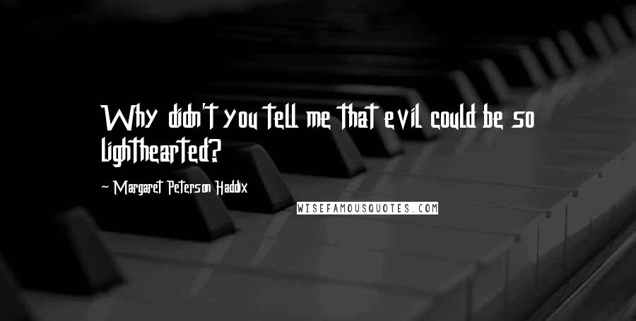 Margaret Peterson Haddix Quotes: Why didn't you tell me that evil could be so lighthearted?