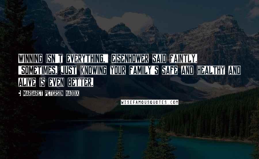 Margaret Peterson Haddix Quotes: Winning isn't everything," Eisenhower said faintly. "Sometimes, just knowing your family's safe and healthy and alive is even better.