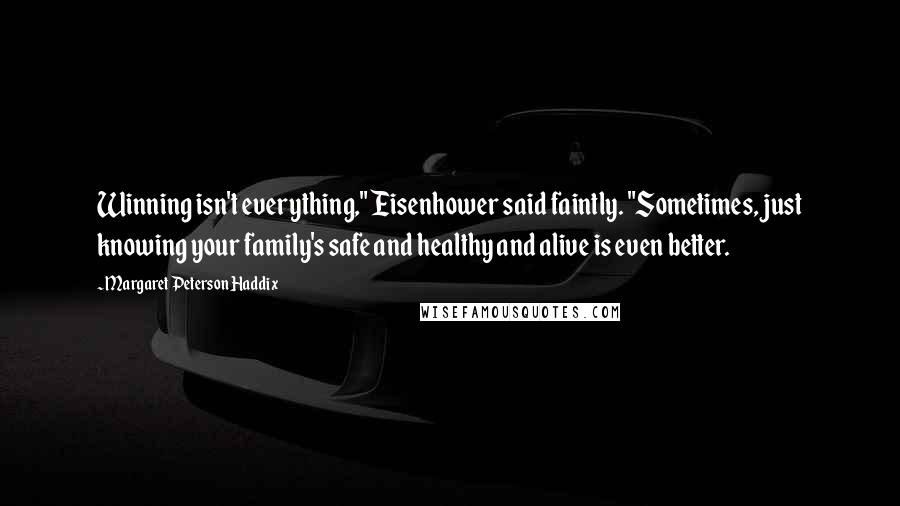 Margaret Peterson Haddix Quotes: Winning isn't everything," Eisenhower said faintly. "Sometimes, just knowing your family's safe and healthy and alive is even better.