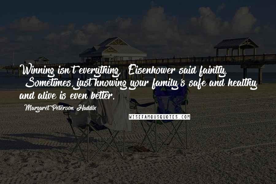 Margaret Peterson Haddix Quotes: Winning isn't everything," Eisenhower said faintly. "Sometimes, just knowing your family's safe and healthy and alive is even better.