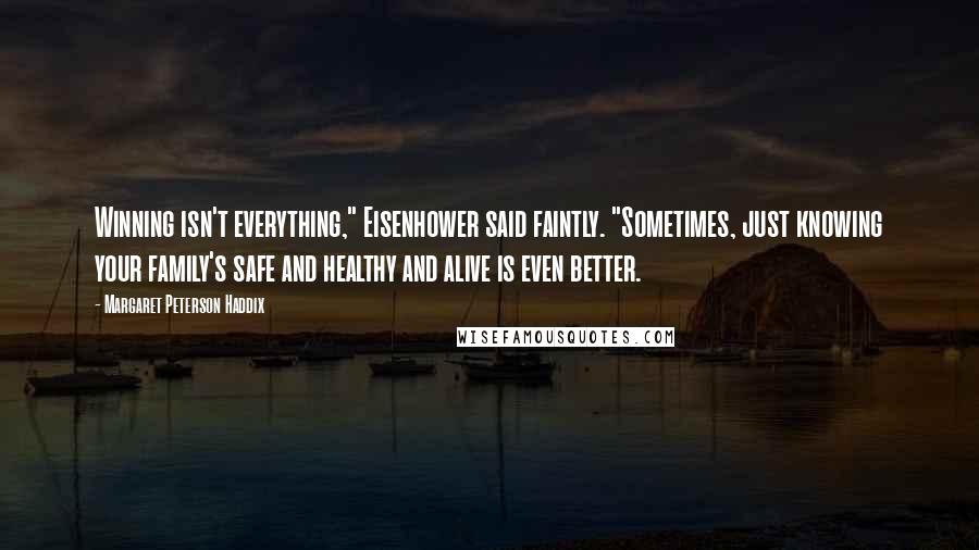 Margaret Peterson Haddix Quotes: Winning isn't everything," Eisenhower said faintly. "Sometimes, just knowing your family's safe and healthy and alive is even better.