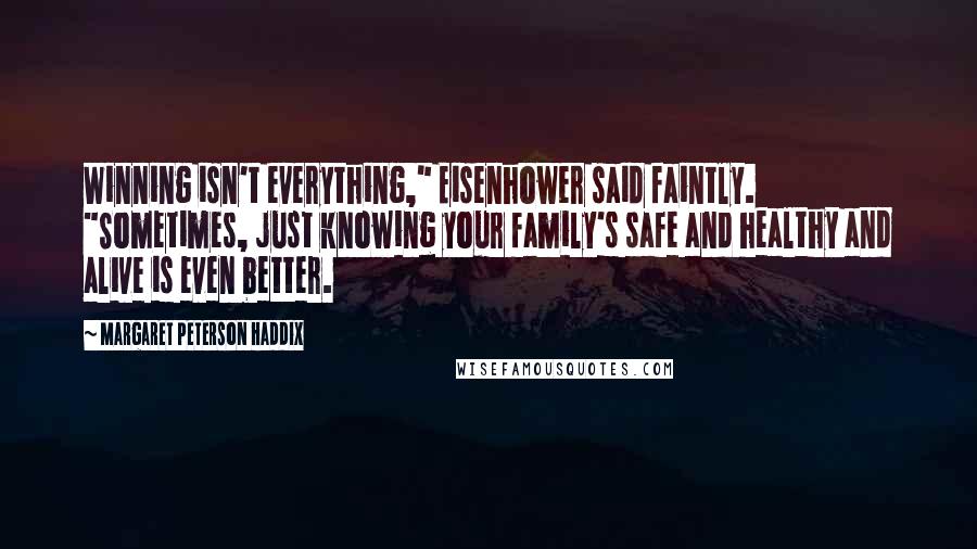 Margaret Peterson Haddix Quotes: Winning isn't everything," Eisenhower said faintly. "Sometimes, just knowing your family's safe and healthy and alive is even better.