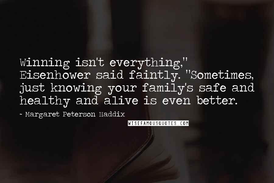 Margaret Peterson Haddix Quotes: Winning isn't everything," Eisenhower said faintly. "Sometimes, just knowing your family's safe and healthy and alive is even better.