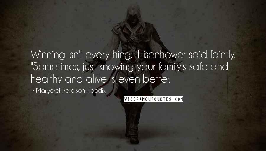 Margaret Peterson Haddix Quotes: Winning isn't everything," Eisenhower said faintly. "Sometimes, just knowing your family's safe and healthy and alive is even better.