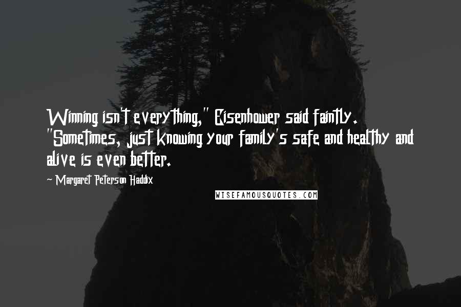 Margaret Peterson Haddix Quotes: Winning isn't everything," Eisenhower said faintly. "Sometimes, just knowing your family's safe and healthy and alive is even better.