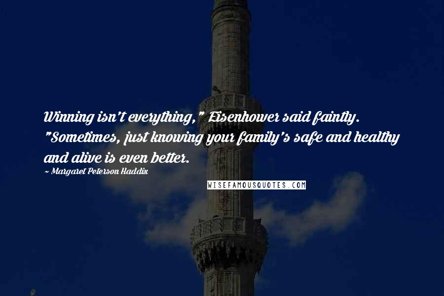 Margaret Peterson Haddix Quotes: Winning isn't everything," Eisenhower said faintly. "Sometimes, just knowing your family's safe and healthy and alive is even better.