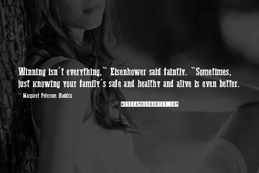 Margaret Peterson Haddix Quotes: Winning isn't everything," Eisenhower said faintly. "Sometimes, just knowing your family's safe and healthy and alive is even better.