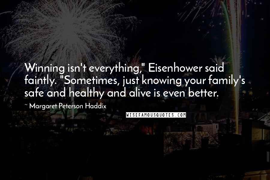 Margaret Peterson Haddix Quotes: Winning isn't everything," Eisenhower said faintly. "Sometimes, just knowing your family's safe and healthy and alive is even better.