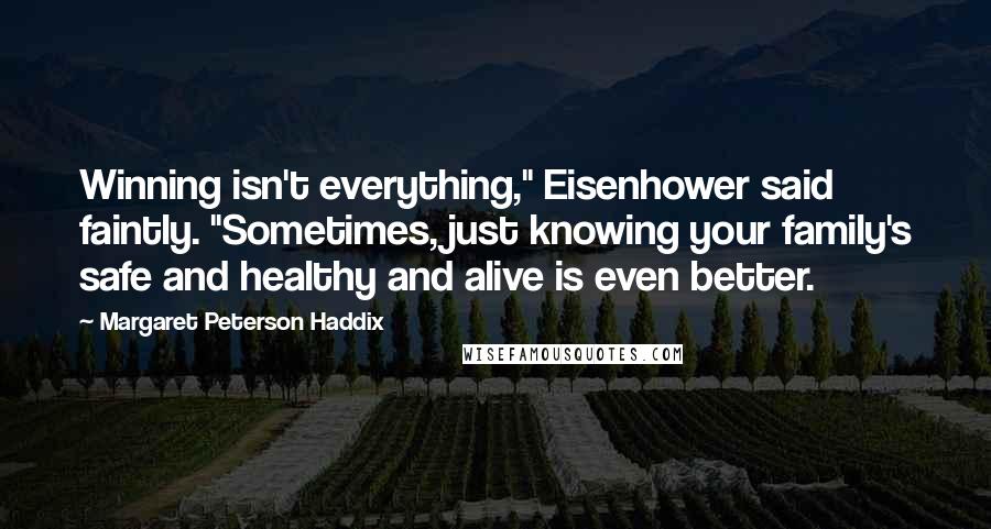 Margaret Peterson Haddix Quotes: Winning isn't everything," Eisenhower said faintly. "Sometimes, just knowing your family's safe and healthy and alive is even better.