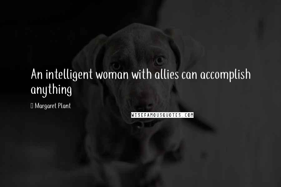 Margaret Plant Quotes: An intelligent woman with allies can accomplish anything