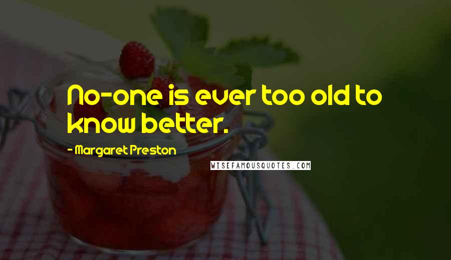 Margaret Preston Quotes: No-one is ever too old to know better.